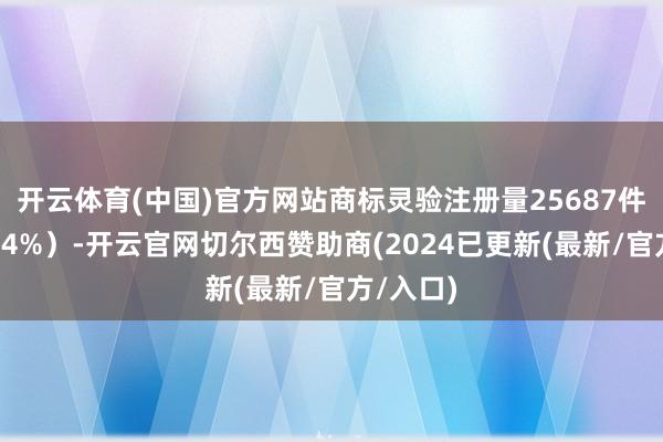 开云体育(中国)官方网站商标灵验注册量25687件（比增14%）-开云官网切尔西赞助商(2024已更新(最新/官方/入口)