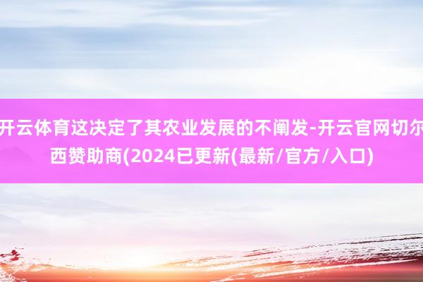 开云体育这决定了其农业发展的不阐发-开云官网切尔西赞助商(2024已更新(最新/官方/入口)