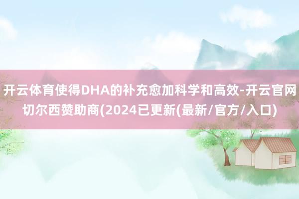 开云体育使得DHA的补充愈加科学和高效-开云官网切尔西赞助商(2024已更新(最新/官方/入口)