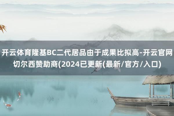开云体育隆基BC二代居品由于成果比拟高-开云官网切尔西赞助商(2024已更新(最新/官方/入口)