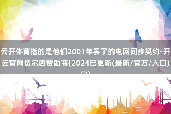 云开体育指的是他们2001年罢了的电网同步契约-开云官网切尔西赞助商(2024已更新(最新/官方/入口)