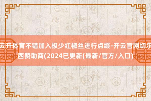 云开体育不错加入极少红椒丝进行点缀-开云官网切尔西赞助商(2024已更新(最新/官方/入口)