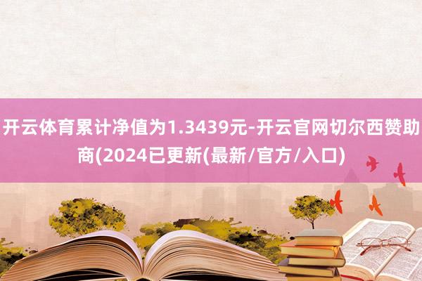 开云体育累计净值为1.3439元-开云官网切尔西赞助商(2024已更新(最新/官方/入口)