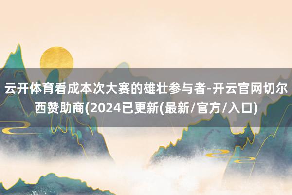 云开体育　　看成本次大赛的雄壮参与者-开云官网切尔西赞助商(2024已更新(最新/官方/入口)