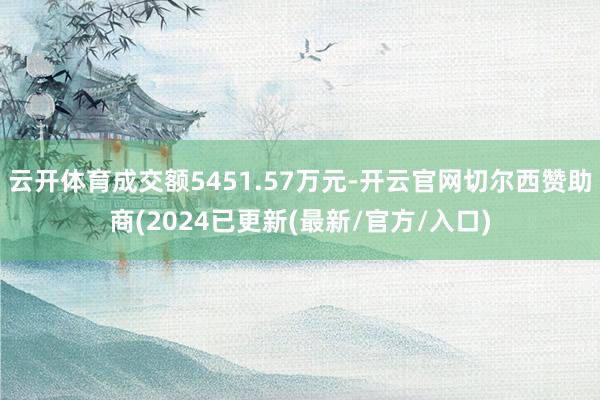云开体育成交额5451.57万元-开云官网切尔西赞助商(2024已更新(最新/官方/入口)