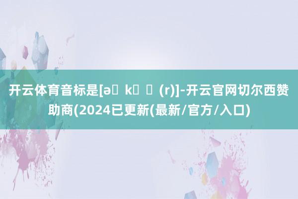 开云体育音标是[əˈkɜː(r)]-开云官网切尔西赞助商(2024已更新(最新/官方/入口)