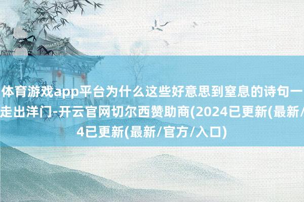 体育游戏app平台为什么这些好意思到窒息的诗句一朝变成外语走出洋门-开云官网切尔西赞助商(2024已更新(最新/官方/入口)