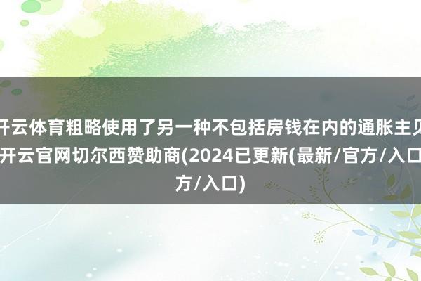 开云体育粗略使用了另一种不包括房钱在内的通胀主见-开云官网切尔西赞助商(2024已更新(最新/官方/入口)