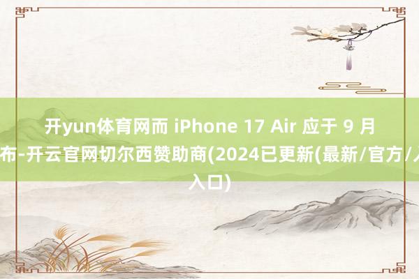 开yun体育网而 iPhone 17 Air 应于 9 月份发布-开云官网切尔西赞助商(2024已更新(最新/官方/入口)