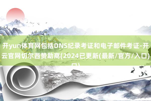 开yun体育网包括DNS纪录考证和电子邮件考证-开云官网切尔西赞助商(2024已更新(最新/官方/入口)