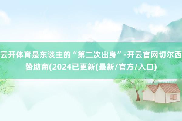 云开体育是东谈主的“第二次出身”-开云官网切尔西赞助商(2024已更新(最新/官方/入口)