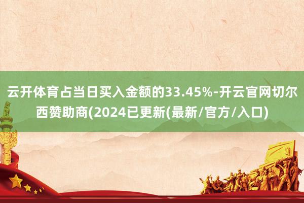 云开体育占当日买入金额的33.45%-开云官网切尔西赞助商(2024已更新(最新/官方/入口)