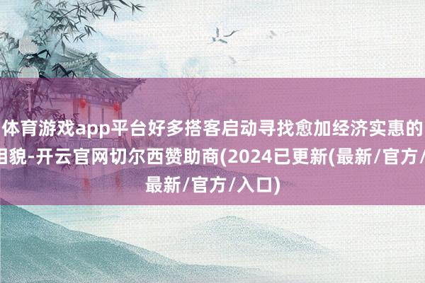 体育游戏app平台好多搭客启动寻找愈加经济实惠的出行相貌-开云官网切尔西赞助商(2024已更新(最新/官方/入口)