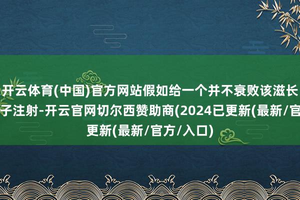 开云体育(中国)官方网站假如给一个并不衰败该滋长激素的孩子注射-开云官网切尔西赞助商(2024已更新(最新/官方/入口)