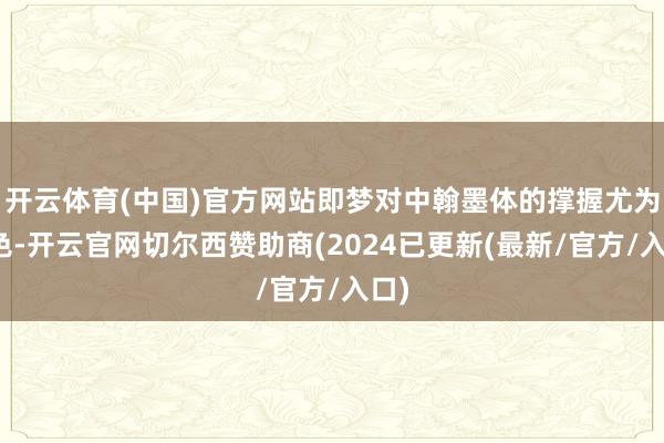 开云体育(中国)官方网站即梦对中翰墨体的撑握尤为出色-开云官网切尔西赞助商(2024已更新(最新/官方/入口)