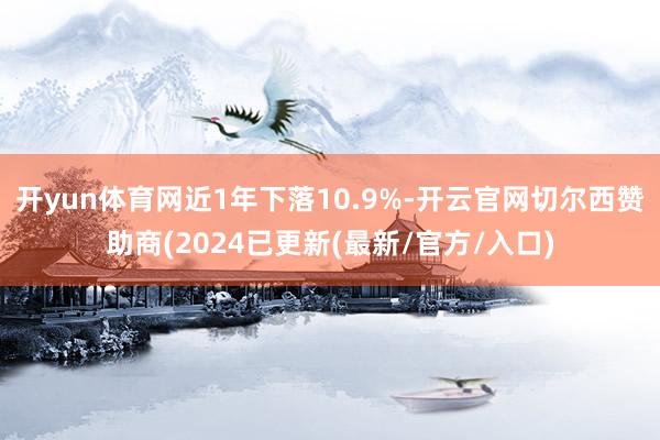 开yun体育网近1年下落10.9%-开云官网切尔西赞助商(2024已更新(最新/官方/入口)