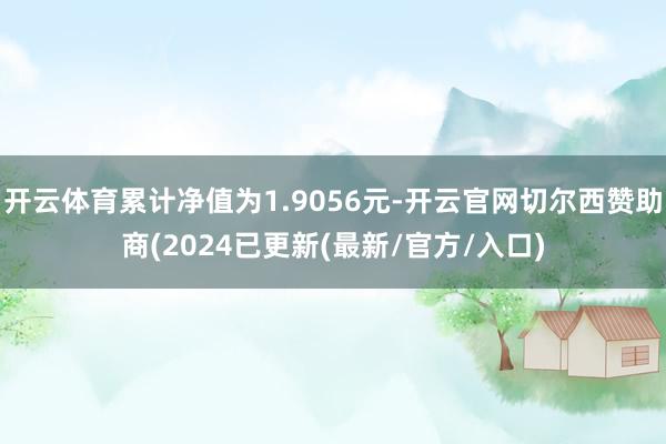开云体育累计净值为1.9056元-开云官网切尔西赞助商(2024已更新(最新/官方/入口)