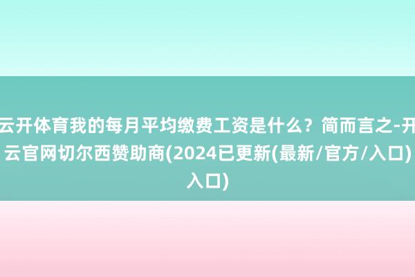 云开体育我的每月平均缴费工资是什么？简而言之-开云官网切尔西赞助商(2024已更新(最新/官方/入口)