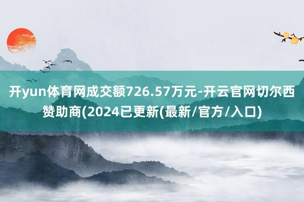 开yun体育网成交额726.57万元-开云官网切尔西赞助商(2024已更新(最新/官方/入口)