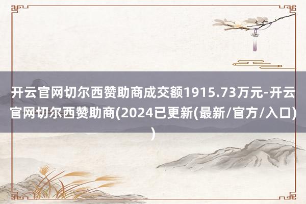 开云官网切尔西赞助商成交额1915.73万元-开云官网切尔西赞助商(2024已更新(最新/官方/入口)