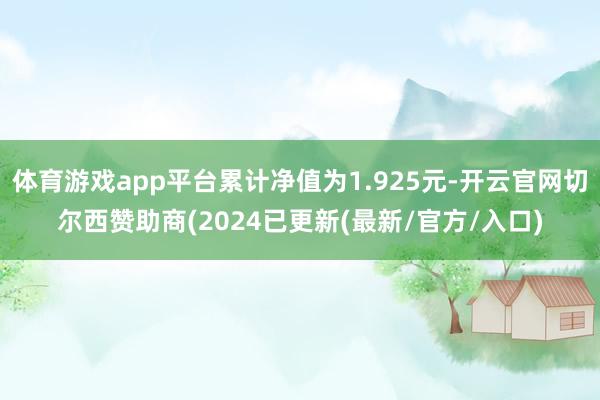 体育游戏app平台累计净值为1.925元-开云官网切尔西赞助商(2024已更新(最新/官方/入口)