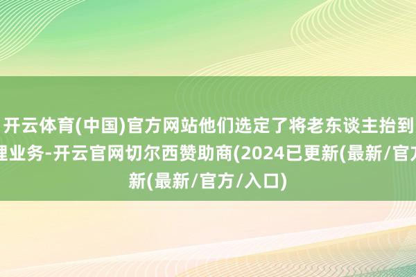 开云体育(中国)官方网站他们选定了将老东谈主抬到银行办理业务-开云官网切尔西赞助商(2024已更新(最新/官方/入口)