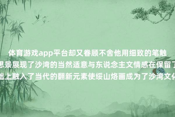 体育游戏app平台却又眷顾不舍他用细致的笔触勾画出一幅幅沫若好意思景展现了沙湾的当然适意与东说念主文情感在保留了传统的山水画风的基础上融入了当代的翻新元素使绥山烙画成为了沙湾文化的一张亮丽柬帖王氏古法结绳古法结绳技能历史悠久漫长的文化千里淀使得古法结绳形式种种、寓意丰富、花花绿绿历程不时发展如今变化万千而又兼备实用性双重功能的古法结绳广受青睐王氏古法结绳算作区级非遗技俩在传承东说念主王静的手中每一