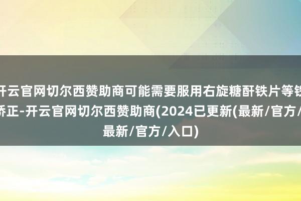 开云官网切尔西赞助商可能需要服用右旋糖酐铁片等铁剂来矫正-开云官网切尔西赞助商(2024已更新(最新/官方/入口)