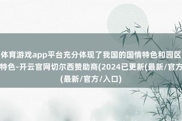 体育游戏app平台充分体现了我国的国情特色和园区的产业特色-开云官网切尔西赞助商(2024已更新(最新/官方/入口)
