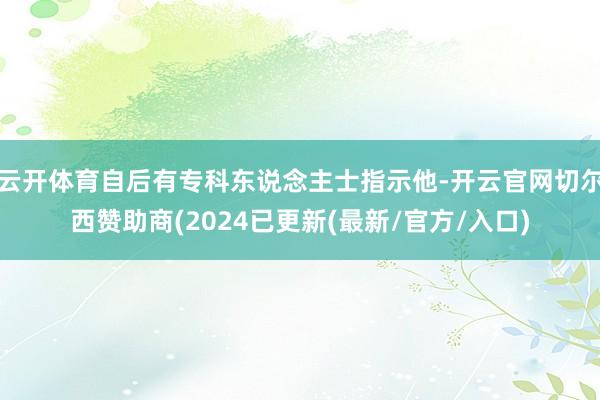 云开体育自后有专科东说念主士指示他-开云官网切尔西赞助商(2024已更新(最新/官方/入口)