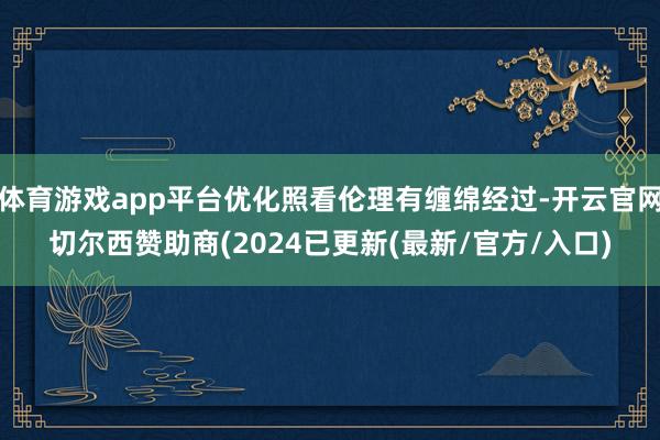 体育游戏app平台优化照看伦理有缠绵经过-开云官网切尔西赞助商(2024已更新(最新/官方/入口)