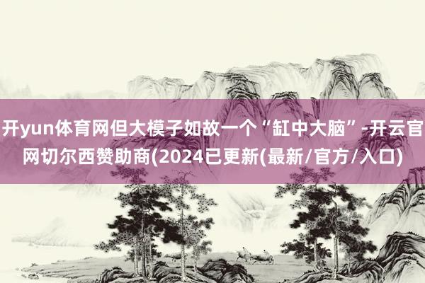 开yun体育网但大模子如故一个“缸中大脑”-开云官网切尔西赞助商(2024已更新(最新/官方/入口)
