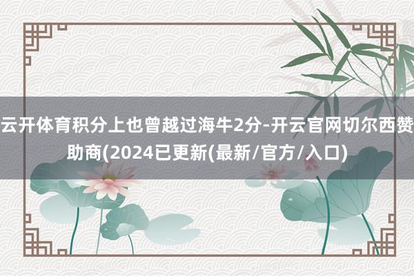 云开体育积分上也曾越过海牛2分-开云官网切尔西赞助商(2024已更新(最新/官方/入口)