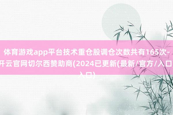 体育游戏app平台技术重仓股调仓次数共有165次-开云官网切尔西赞助商(2024已更新(最新/官方/入口)