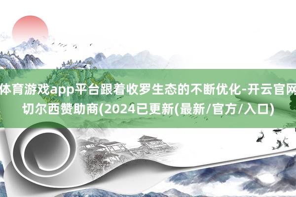 体育游戏app平台跟着收罗生态的不断优化-开云官网切尔西赞助商(2024已更新(最新/官方/入口)