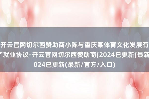 开云官网切尔西赞助商小陈与重庆某体育文化发展有限公司顽强了就业协议-开云官网切尔西赞助商(2024已更新(最新/官方/入口)