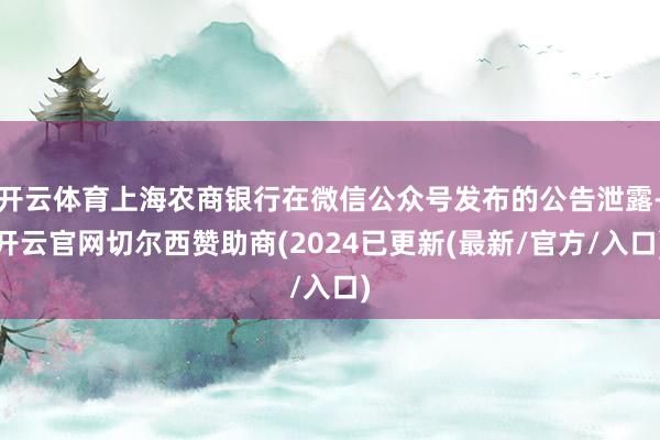 开云体育上海农商银行在微信公众号发布的公告泄露-开云官网切尔西赞助商(2024已更新(最新/官方/入口)