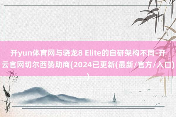 开yun体育网与骁龙8 Elite的自研架构不同-开云官网切尔西赞助商(2024已更新(最新/官方/入口)