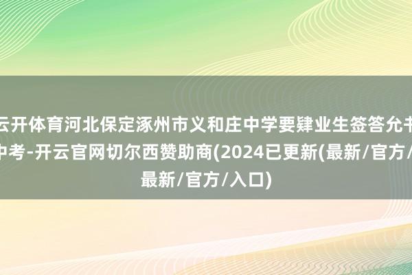 云开体育河北保定涿州市义和庄中学要肄业生签答允书烧毁中考-开云官网切尔西赞助商(2024已更新(最新/官方/入口)